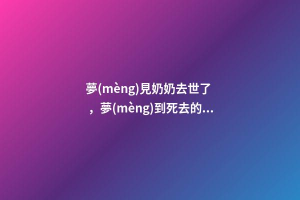 夢(mèng)見奶奶去世了，夢(mèng)到死去的家人